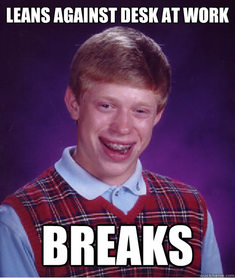 LEANS AGAINST DESK AT WORK BREAKS  Bad Luck Brian