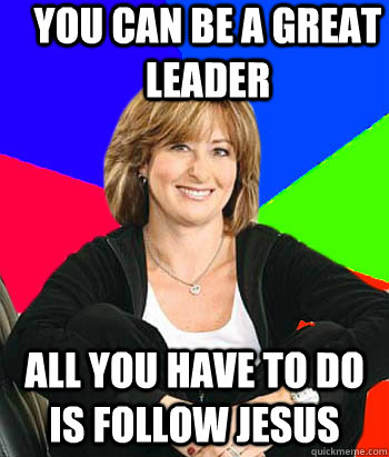 You can be a greAT leader all you have to do is follow jesus  Sheltering Suburban Mom