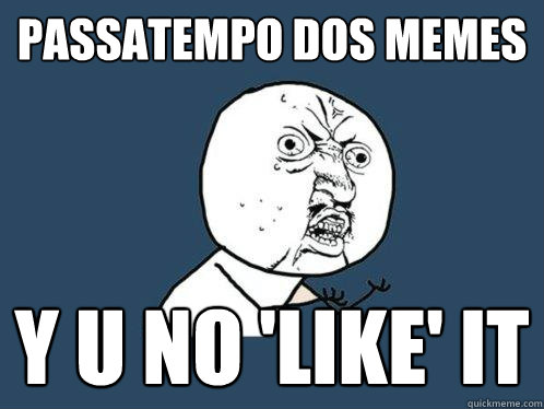 PASSATEMPO DOS MEMES y u no 'LIKE' IT  Y U No