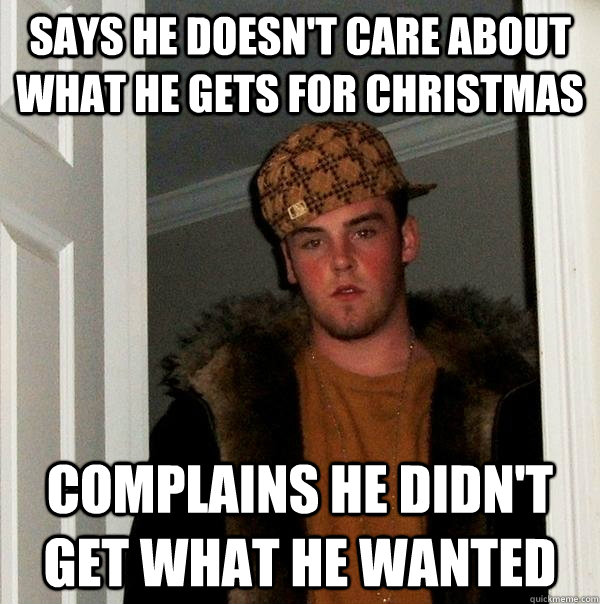 Says he doesn't care about what he gets for christmas complains he didn't get what he wanted  Scumbag Steve