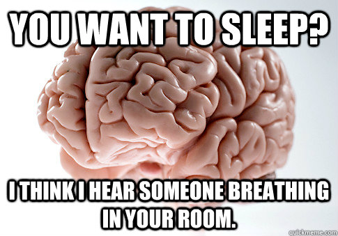 You want to sleep? I think I hear someone breathing in your room.  Scumbag Brain