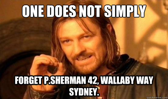 One Does Not Simply forget P.Sherman 42, wallaby way sydney. - One Does Not Simply forget P.Sherman 42, wallaby way sydney.  Boromir