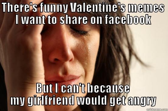 THERE'S FUNNY VALENTINE'S MEMES I WANT TO SHARE ON FACEBOOK BUT I CAN'T BECAUSE MY GIRLFRIEND WOULD GET ANGRY First World Problems