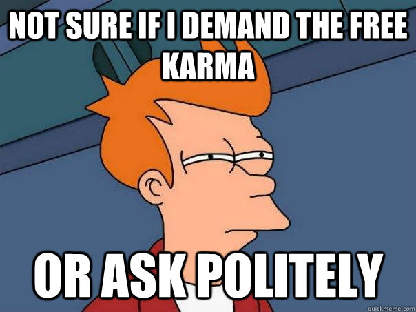 Not sure if I demand the free karma Or ask politely  - Not sure if I demand the free karma Or ask politely   Futurama Fry