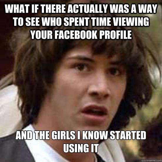 What if there actually was a way to see who spent time viewing your Facebook profile and the girls i know started using it  Conspiracy Keanu Snow
