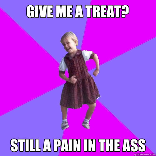 Give me a treat? Still a pain in the ass  Socially awesome kindergartener