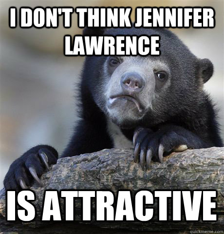 I don't think Jennifer Lawrence Is attractive  Confession Bear