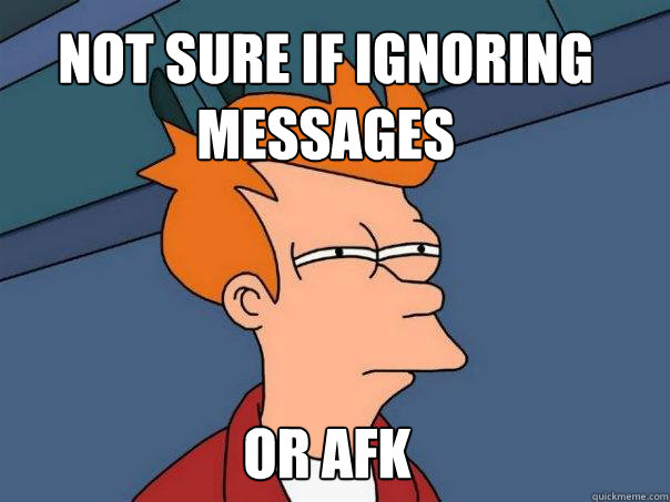 Not sure if ignoring messages Or afk  Futurama Fry