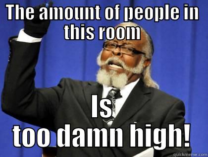 Too many people - THE AMOUNT OF PEOPLE IN THIS ROOM IS TOO DAMN HIGH! Misc