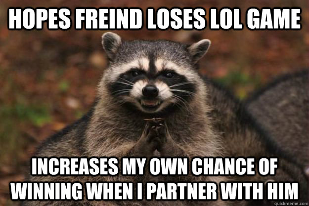 Hopes Freind loses lol game Increases my own chance of winning when i partner with him  Evil Plotting Raccoon