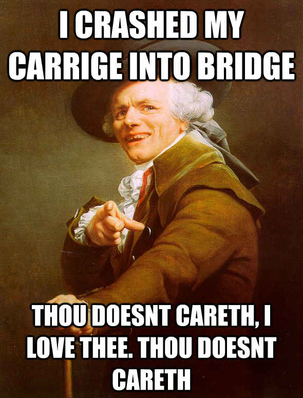 I crashed my carrige into bridge thou doesnt careth, i love thee. thou doesnt careth  Joseph Ducreux