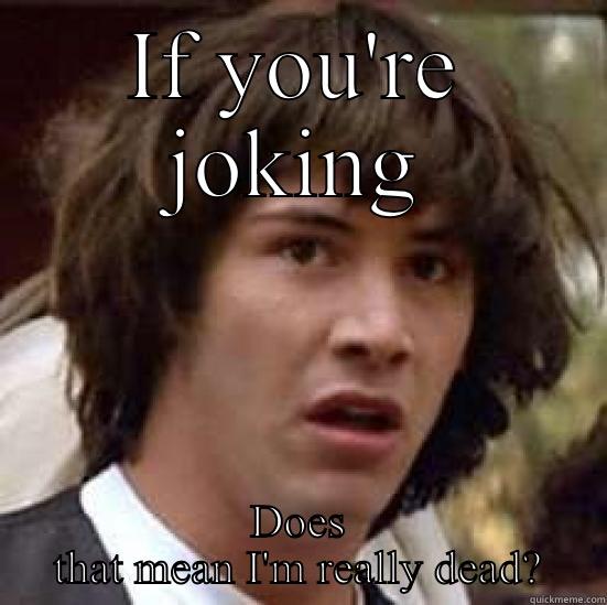 IF YOU'RE JOKING DOES THAT MEAN I'M REALLY DEAD? conspiracy keanu