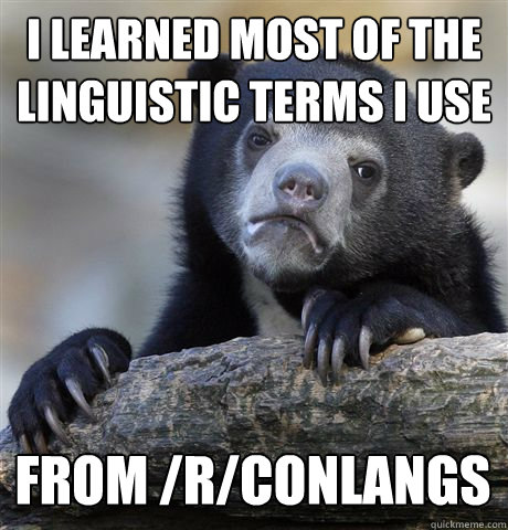 i learned most of the linguistic terms i use from /r/conlangs  Confession Bear