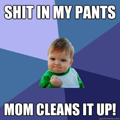 Shit in my pants  mom cleans it up!  Success Kid