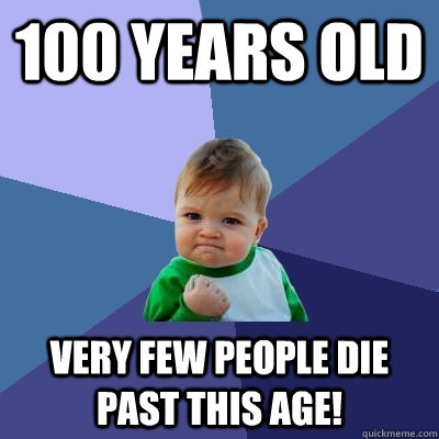 100 years old Very few people die past this age! - 100 years old Very few people die past this age!  Success Kid