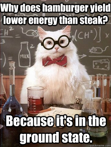 Why does hamburger yield lower energy than steak?  Because it's in the ground state.   Chemistry Cat