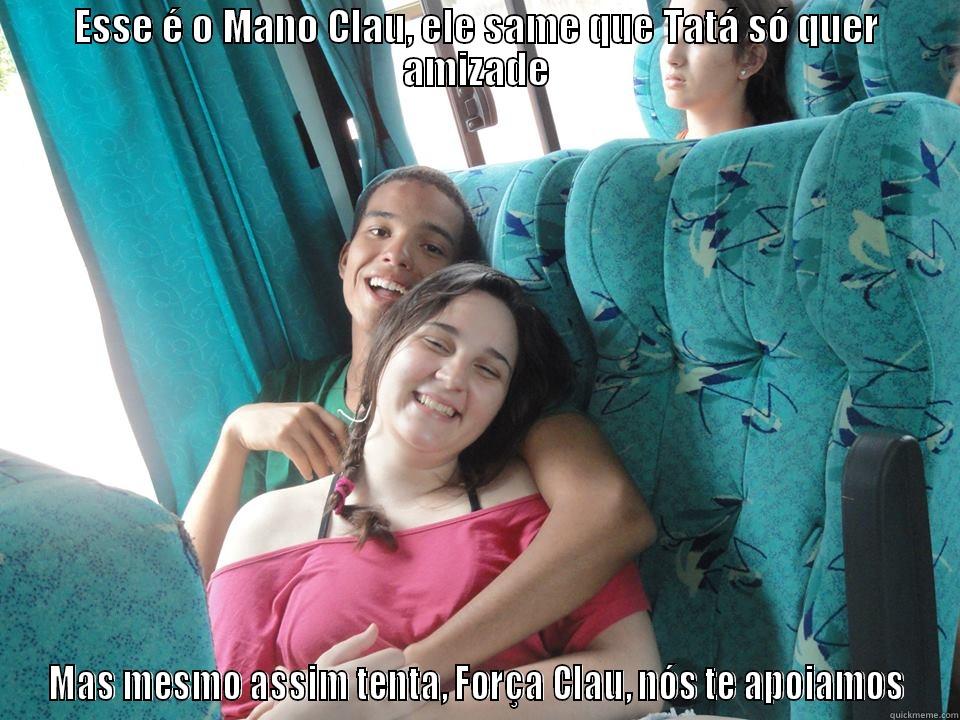 friendzone detected - ESSE É O MANO CLAU, ELE SAME QUE TATÁ SÓ QUER AMIZADE MAS MESMO ASSIM TENTA, FORÇA CLAU, NÓS TE APOIAMOS Misc