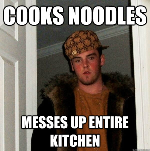 cooks noodles  messes up entire kitchen - cooks noodles  messes up entire kitchen  Scumbag Steve