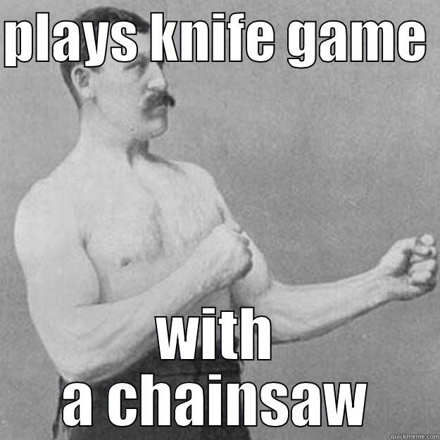 PLAYS KNIFE GAME  WITH A CHAINSAW overly manly man