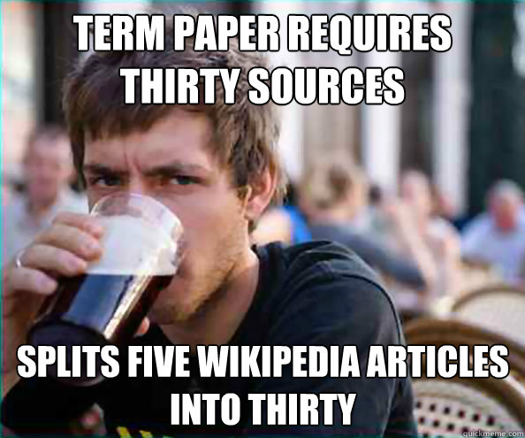 Term paper requires thirty sources Splits five Wikipedia articles into thirty  Lazy College Senior