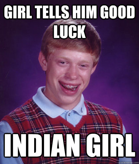 girl tells him good luck indian girl  Bad Luck Brian