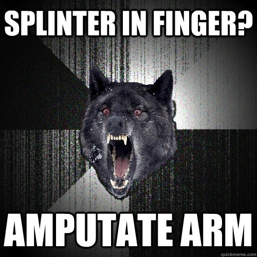 Splinter in finger? amputate arm - Splinter in finger? amputate arm  Insanity Wolf