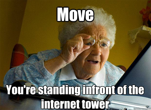 Move You're standing infront of the internet tower    Grandma finds the Internet