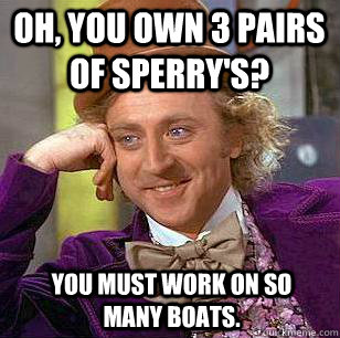 Oh, you own 3 pairs of Sperry's? you must work on so many boats.  Condescending Wonka