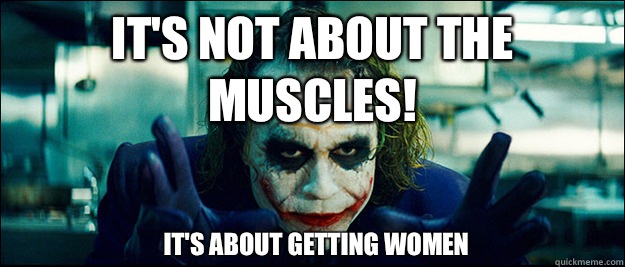 It's not about the muscles! it's about getting women  The Joker