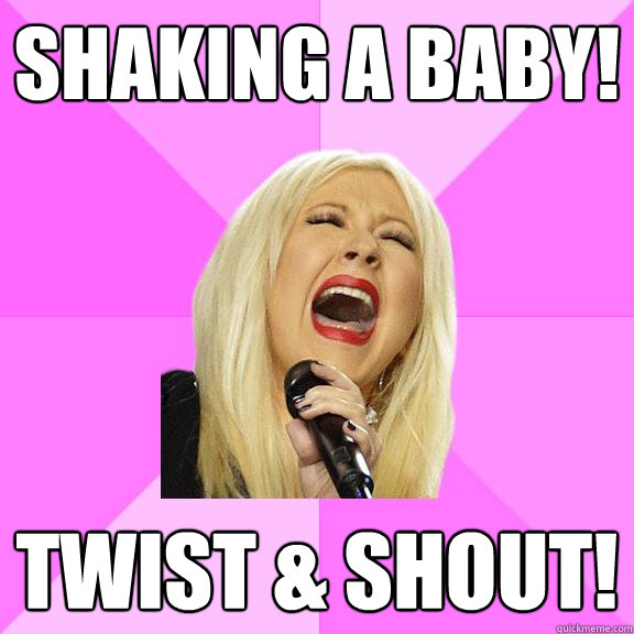 Shaking a baby! twist & shout!  Wrong Lyrics Christina