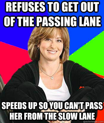 Refuses to get out of the passing lane Speeds up so you can't pass her from the slow lane - Refuses to get out of the passing lane Speeds up so you can't pass her from the slow lane  Sheltering Suburban Mom