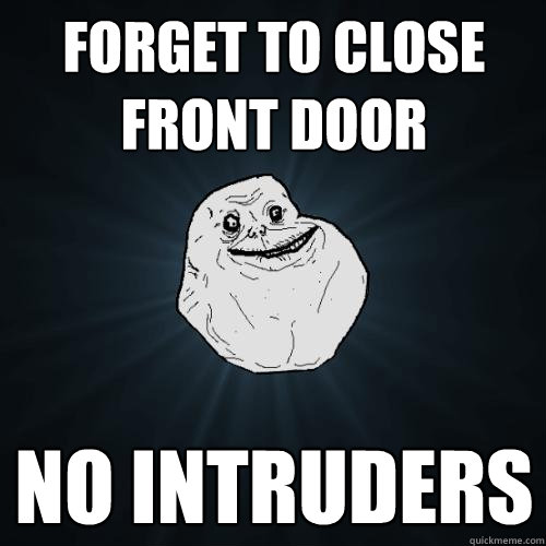 Forget to close front door no intruders  Forever Alone