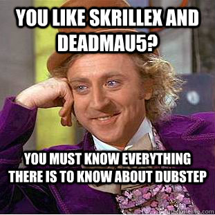 You like Skrillex and Deadmau5? You must know everything there is to know about dubstep - You like Skrillex and Deadmau5? You must know everything there is to know about dubstep  Condescending Wonka