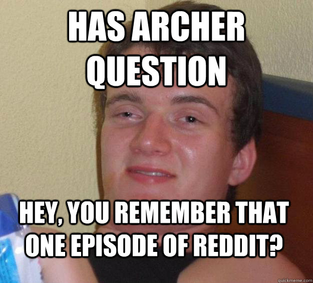 Has archer question hey, you remember that one episode of reddit? - Has archer question hey, you remember that one episode of reddit?  10 Guy