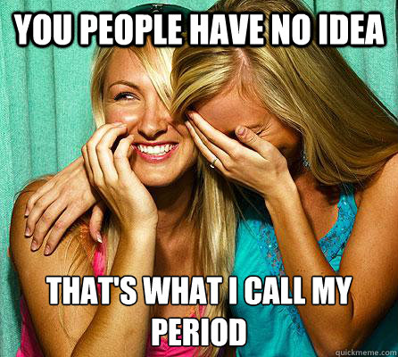 You people have no idea that's what i call my period  Laughing Girls