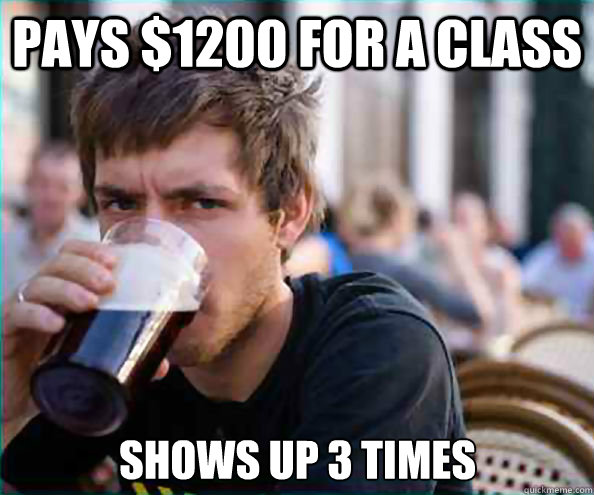 Pays $1200 for a class shows up 3 times  Lazy College Senior