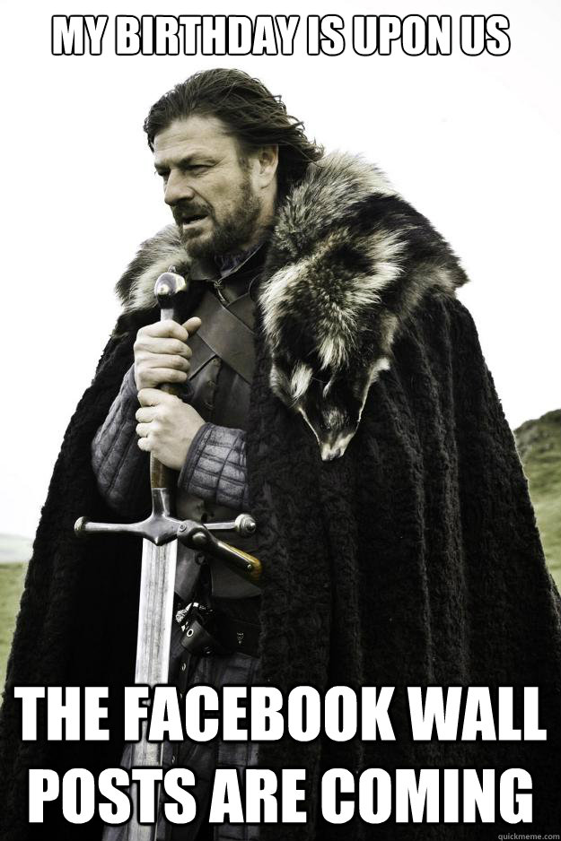 My birthday is upon us The Facebook wall posts are coming  They are coming