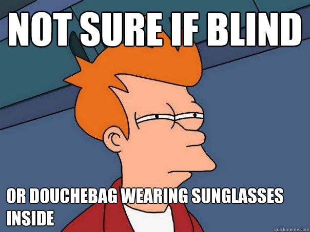 not sure if blind or douchebag wearing sunglasses inside  Futurama Fry