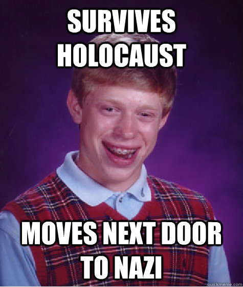 survives Holocaust Moves next door to nazi  Bad Luck Brian