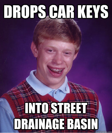 Drops car keys into street drainage basin - Drops car keys into street drainage basin  Bad Luck Brian