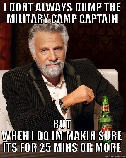 I DONT ALWAYS DUMP THE MILITARY CAMP CAPTAIN BUT WHEN I DO IM MAKIN SURE ITS FOR 25 MINS OR MORE The Most Interesting Man In The World