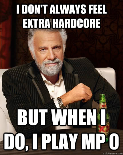 I don't always feel extra hardcore but when i do, i play mp 0 - I don't always feel extra hardcore but when i do, i play mp 0  The Most Interesting Man In The World