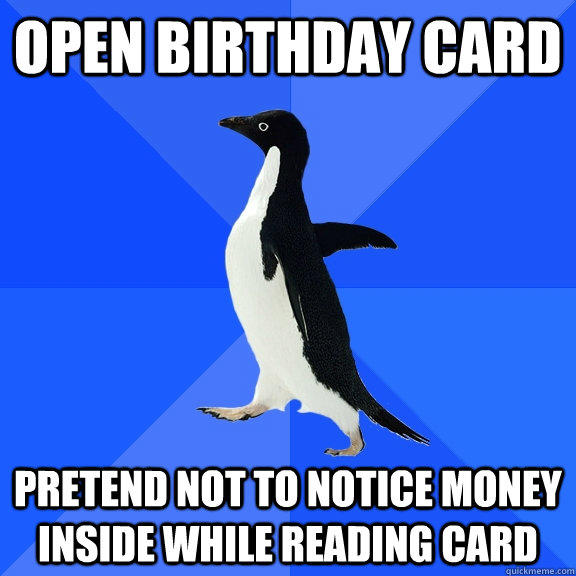 open birthday card pretend not to notice money inside while reading card  