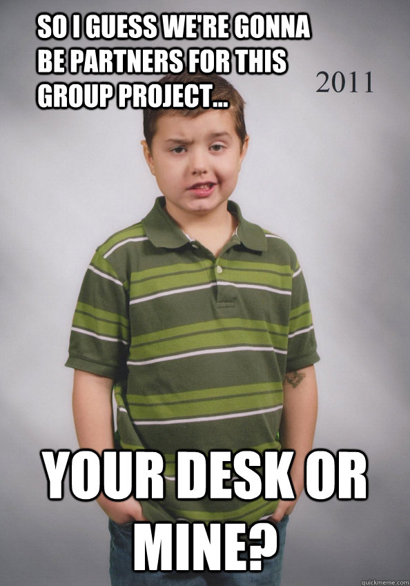 so i guess we're gonna be partners for this group project... your desk or mine?  Suave Six-Year-Old