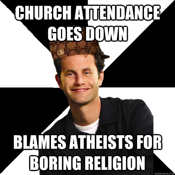 Church attendance goes down blames atheists for boring religion  Scumbag Christian