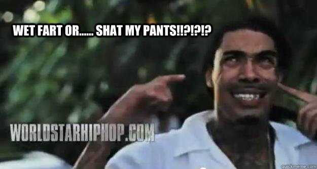 WET FART OR...... SHAT MY PANTS!!?!?!? - WET FART OR...... SHAT MY PANTS!!?!?!?  Gunplay Meme