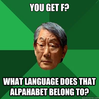 You Get F? What language does that alpahabet belong to?  High Expectations Asian Father