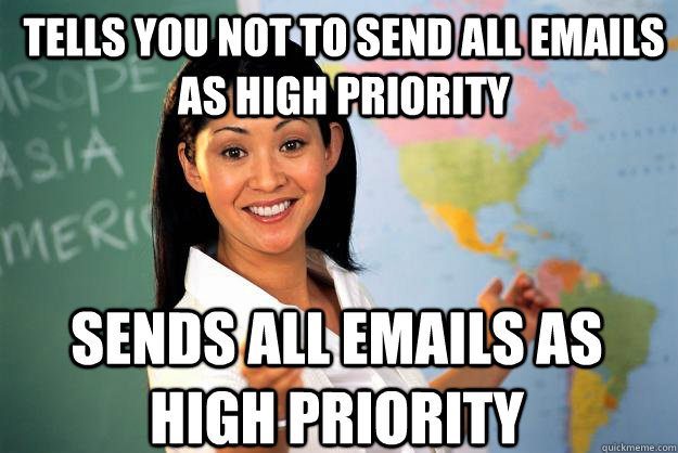 tells you not to send all emails as high priority sends all emails as high priority - tells you not to send all emails as high priority sends all emails as high priority  Unhelpful High School Teacher