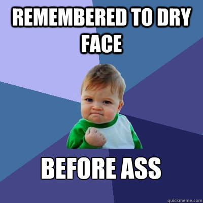 Remembered to dry face before ass - Remembered to dry face before ass  Success Kid