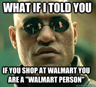 what if i told you if you shop at walmart you are a 